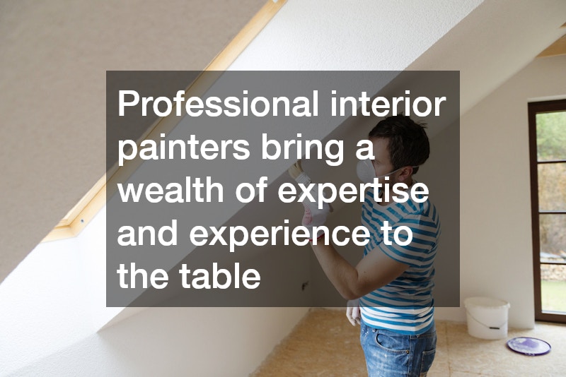 Professional interior painters bring a wealth of expertise and experience to the table