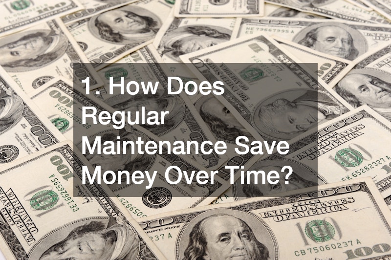 1. How Does Regular Maintenance Save Money Over Time?