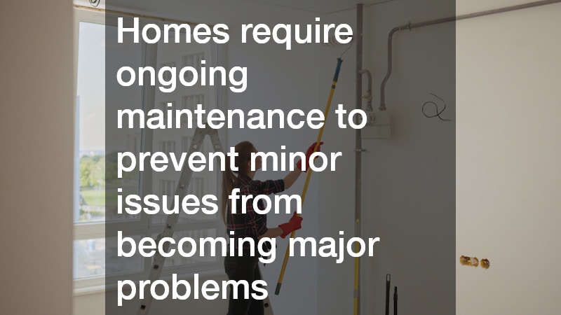 Homes require ongoing maintenance to prevent minor issues from becoming major problems