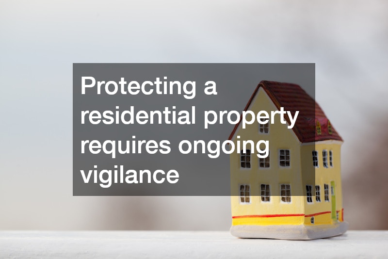 Protecting a residential property requires ongoing vigilance
