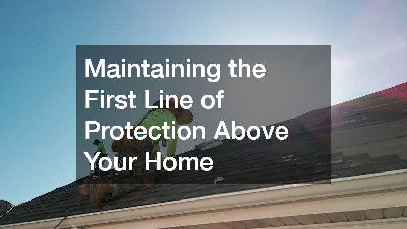 Maintaining the First Line of Protection Above Your Home