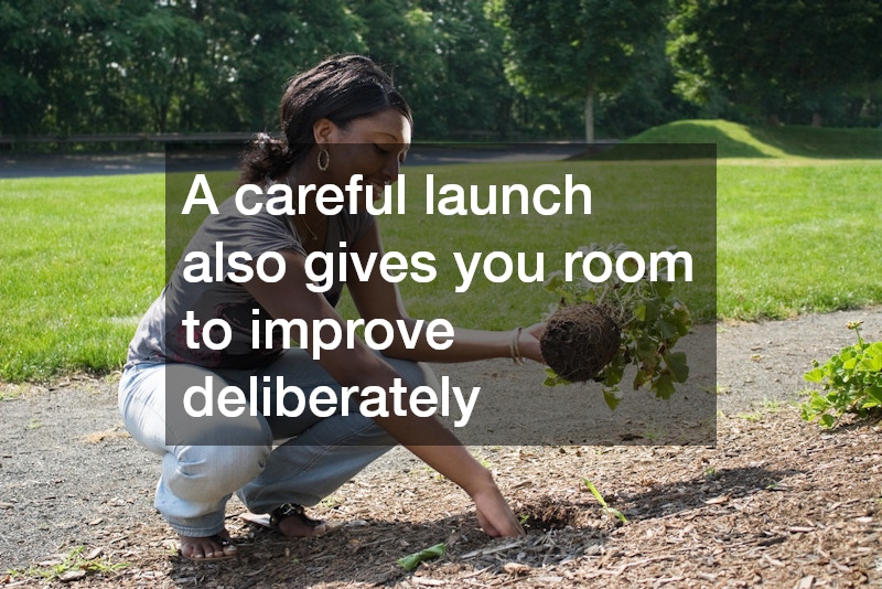 A careful launch also gives you room to improve deliberately