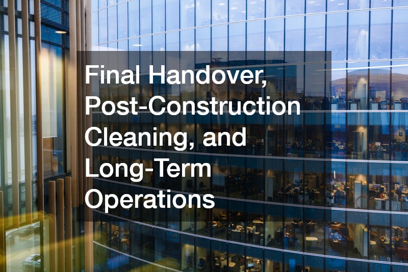 Final Handover, Post-Construction Cleaning, and Long-Term Operations