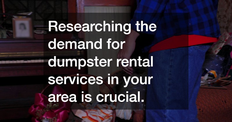 Researching the demand for dumpster rental services in your area is crucial.