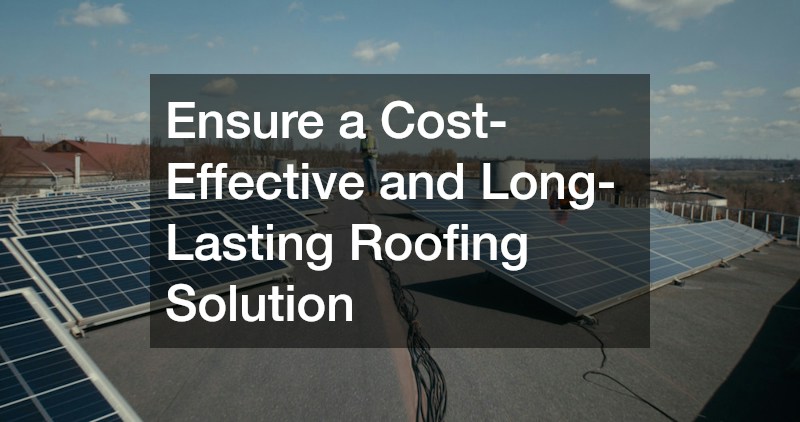 Ensure a Cost-Effective and Long-Lasting Roofing Solution