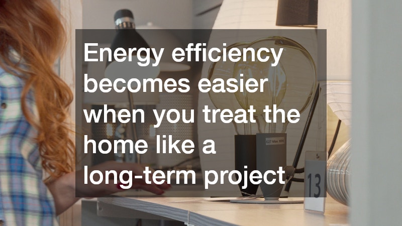 Energy efficiency becomes easier when you treat the home like a long-term project