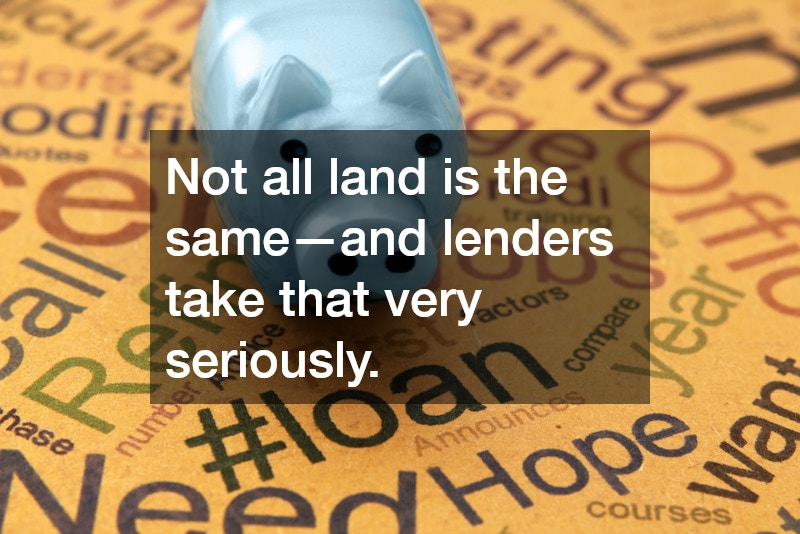 Not all land is the same—and lenders take that very seriously.