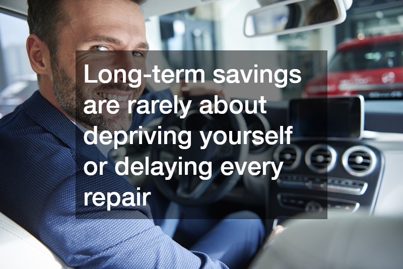 Long-term savings are rarely about depriving yourself or delaying every repair