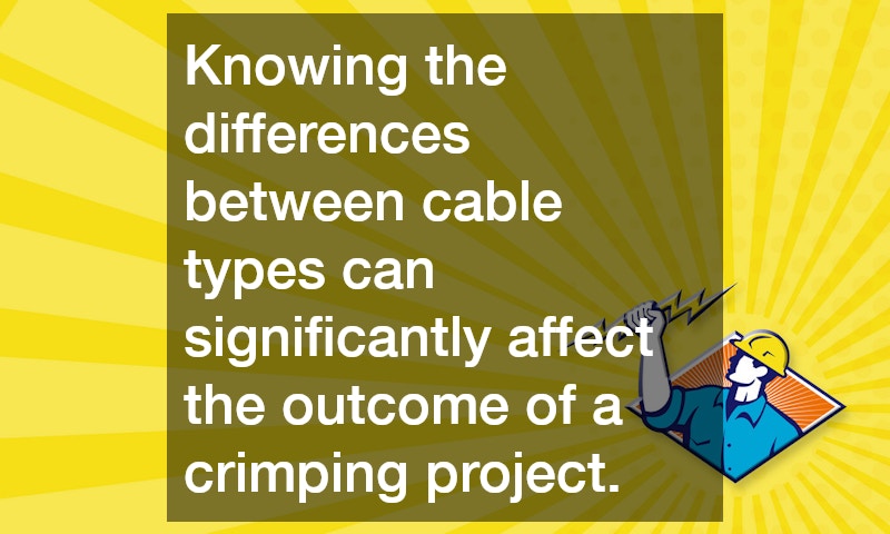 Knowing the differences between cable types can significantly affect the outcome of a crimping project.