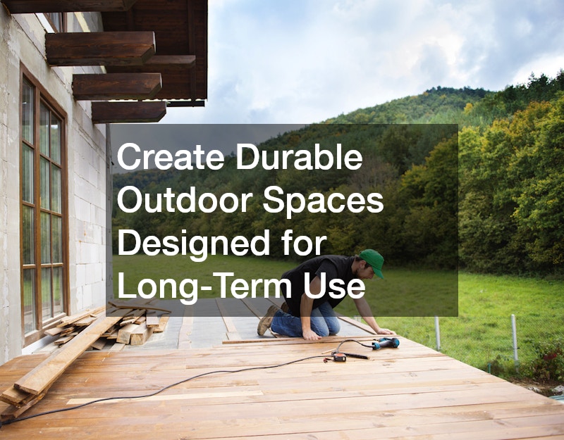 Create Durable Outdoor Spaces Designed for Long-Term Use