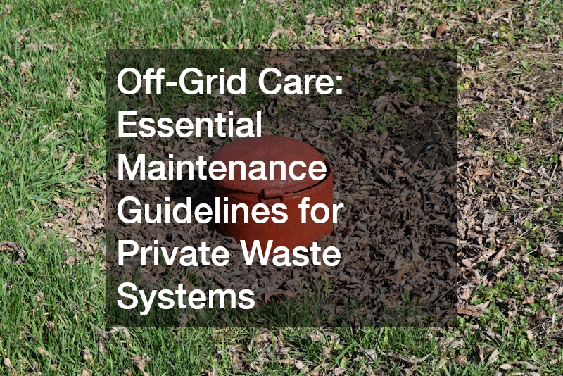 Off-Grid Care: Essential Maintenance Guidelines for Private Waste Systems