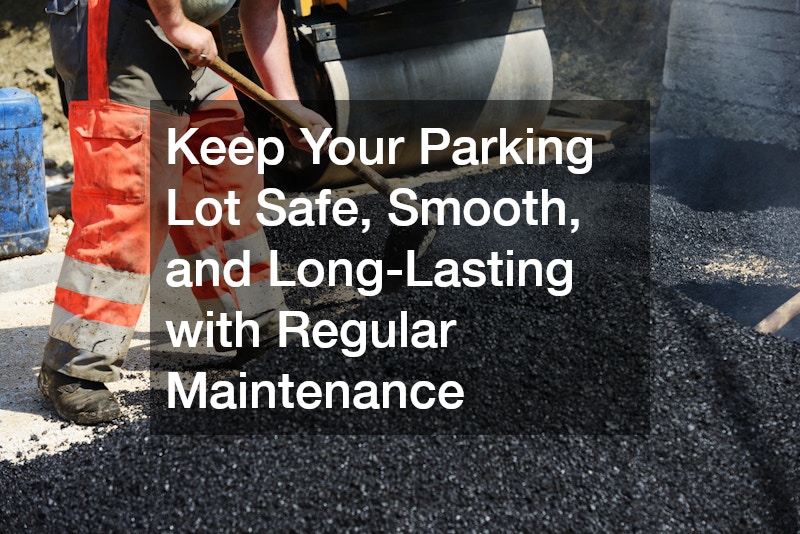 Keep Your Parking Lot Safe, Smooth, and Long-Lasting with Regular Maintenance
