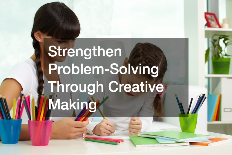 Strengthen Problem-Solving Through Creative Making