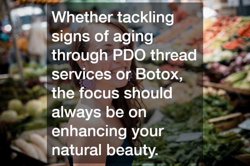 Whether tackling signs of aging through PDO thread services or Botox, the focus should always be on enhancing your natural beauty.