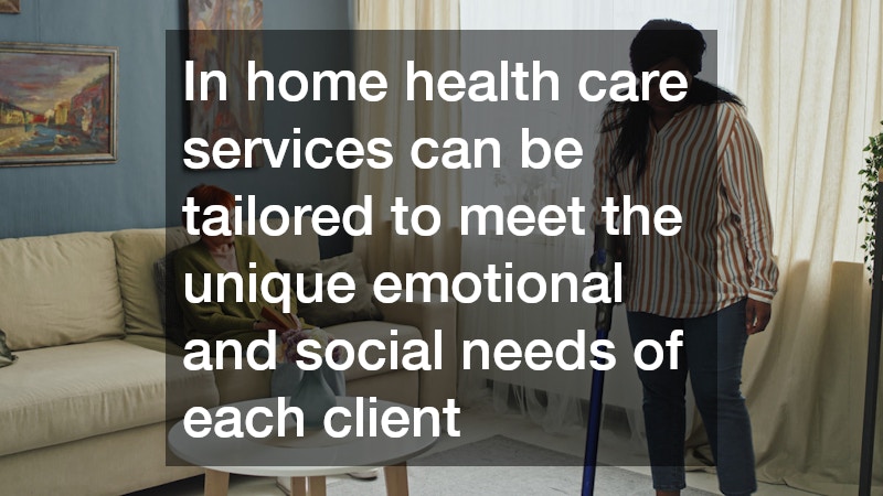 In home health care services can be tailored to meet the unique emotional and social needs of each client