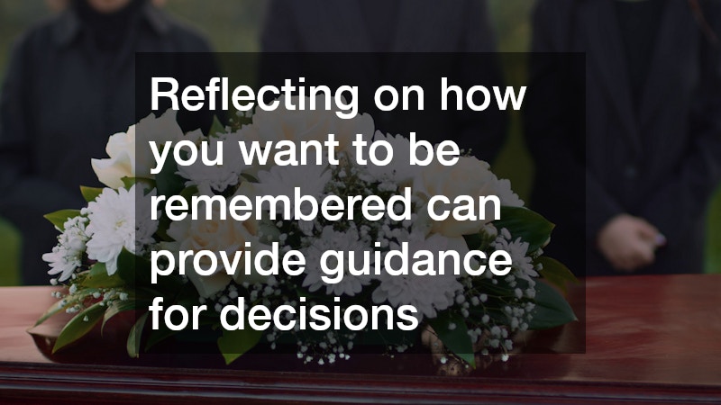 Reflecting on how you want to be remembered can provide guidance for decisions