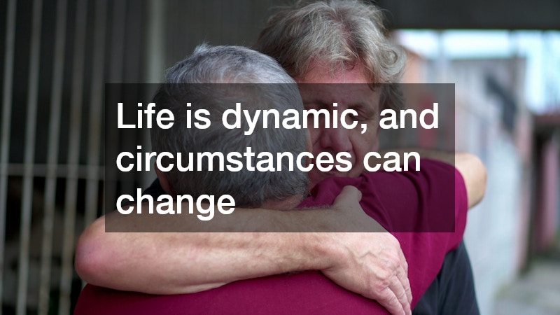 Life is dynamic, and circumstances can change
