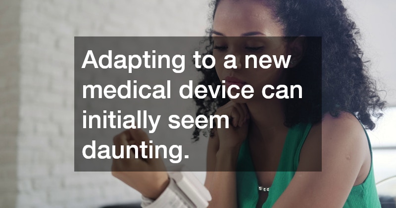 Adapting to a new medical device can initially seem daunting.