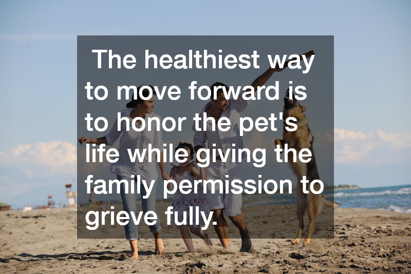  The healthiest way to move forward is to honor the pet’s life while giving the family permission to grieve fully.