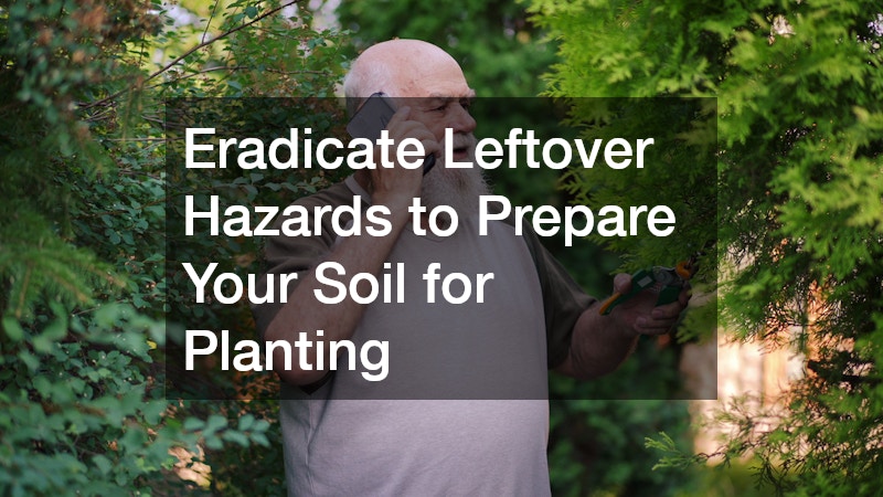 Eradicate Leftover Hazards to Prepare Your Soil for Planting