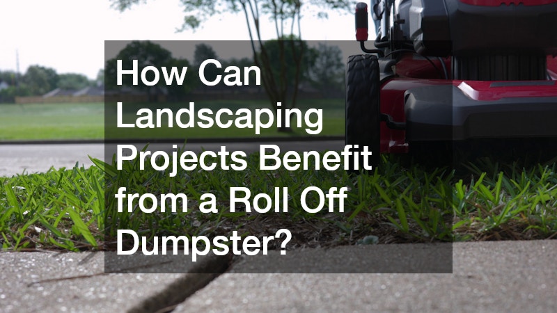 How Can Landscaping Projects Benefit from a Roll Off Dumpster?