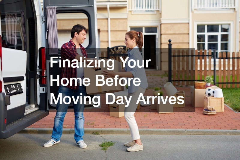 Finalizing Your Home Before Moving Day Arrives