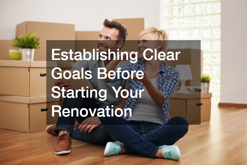 Establishing Clear Goals Before Starting Your Renovation
