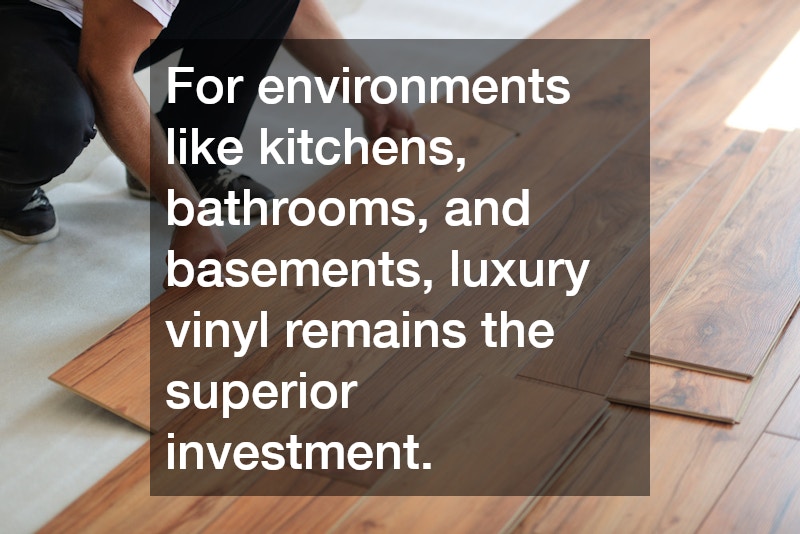 For environments like kitchens, bathrooms, and basements, luxury vinyl remains the superior investment.