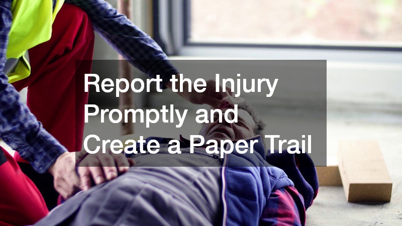 Report the Injury Promptly and Create a Paper Trail