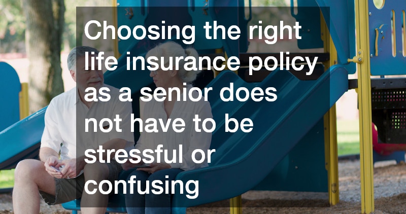 Choosing the right life insurance policy as a senior does not have to be stressful or confusing