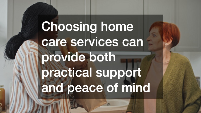 Choosing home care services can provide both practical support and peace of mind