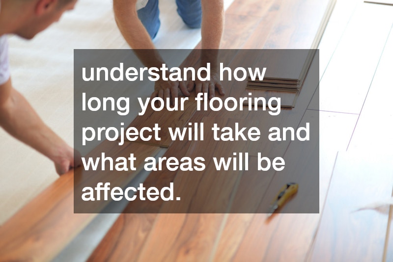 understand how long your flooring project will take and what areas will be affected.