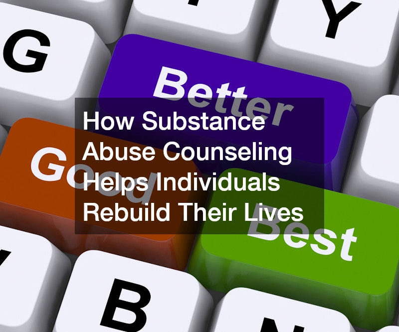 How Substance Abuse Counseling Helps Individuals Rebuild Their Lives