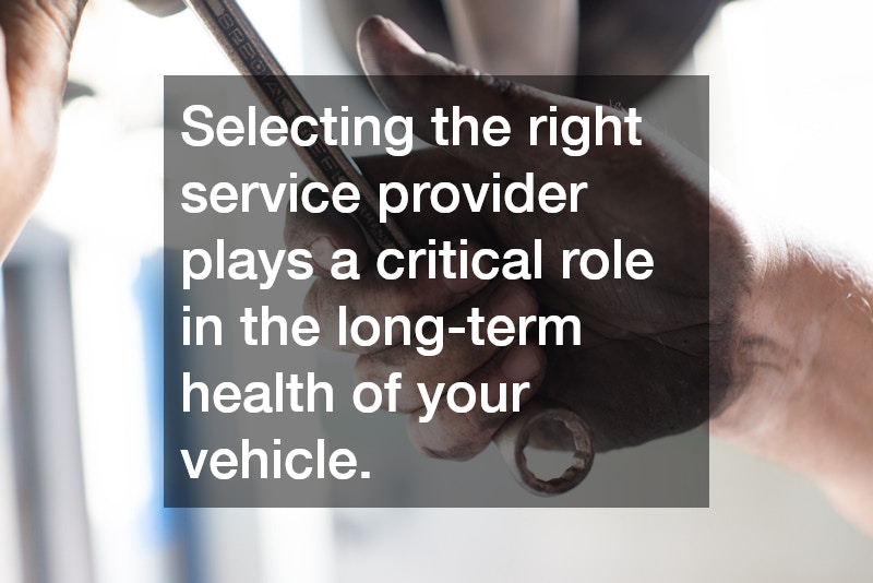 Selecting the right service provider plays a critical role in the long-term health of your vehicle.