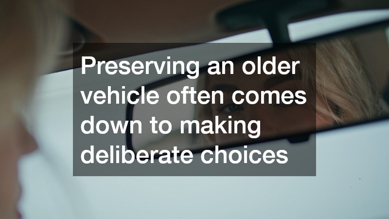Preserving an older vehicle often comes down to making deliberate choices