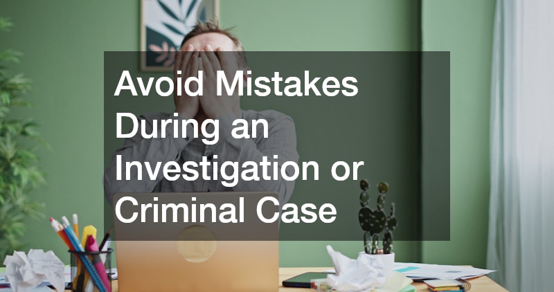 Avoid Mistakes During an Investigation or Criminal Case