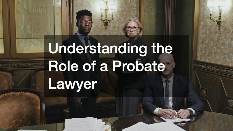 Understanding the Role of a Probate Lawyer