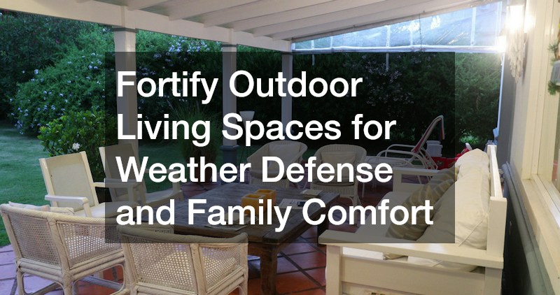 Fortify Outdoor Living Spaces for Weather Defense and Family Comfort