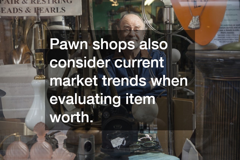 Pawn shops also consider current market trends when evaluating item worth.
