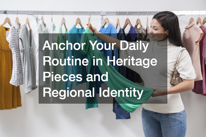 Anchor Your Daily Routine in Heritage Pieces and Regional Identity
