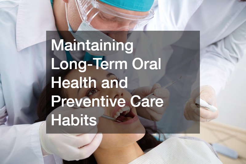 Maintaining Long-Term Oral Health and Preventive Care Habits