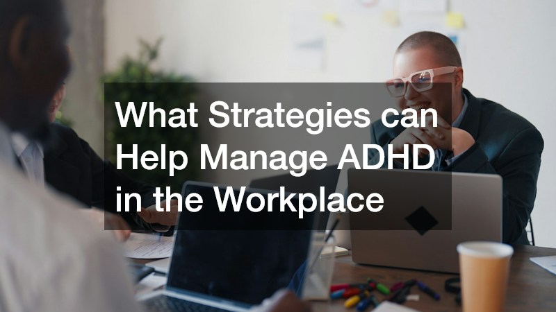 What Strategies can Help Manage ADHD in the Workplace