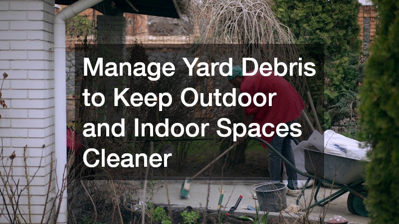 Manage Yard Debris to Keep Outdoor and Indoor Spaces Cleaner