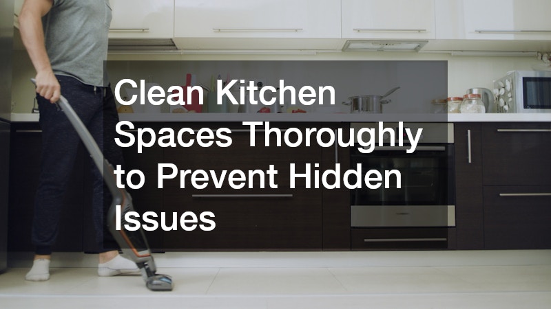 Clean Kitchen Spaces Thoroughly to Prevent Hidden Issues