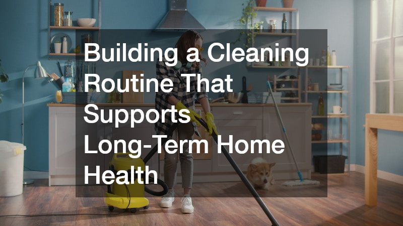Building a Cleaning Routine That Supports Long-Term Home Health