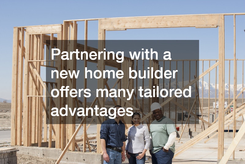 Partnering with a new home builder offers many tailored advantages