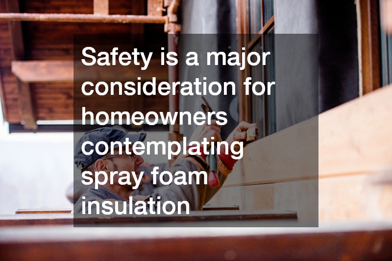 Safety is a major consideration for homeowners contemplating spray foam insulation