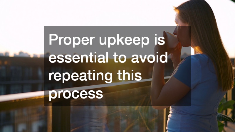 Proper upkeep is essential to avoid repeating this process