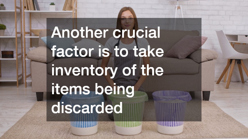 Another crucial factor is to take inventory of the items being discarded