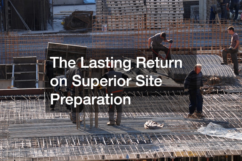 The Lasting Return on Superior Site Preparation
